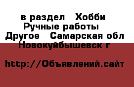  в раздел : Хобби. Ручные работы » Другое . Самарская обл.,Новокуйбышевск г.